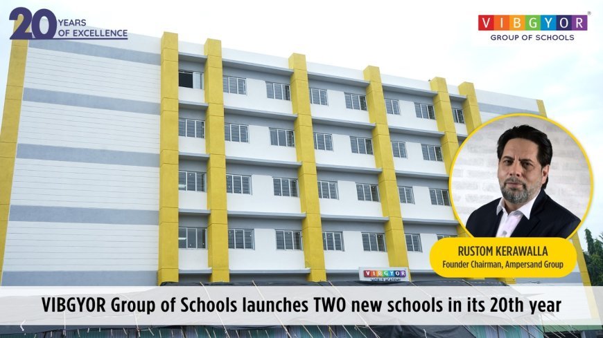 Rustom Kerawalla’s VIBGYOR Group Launches 02 New Schools In Its 20th Year