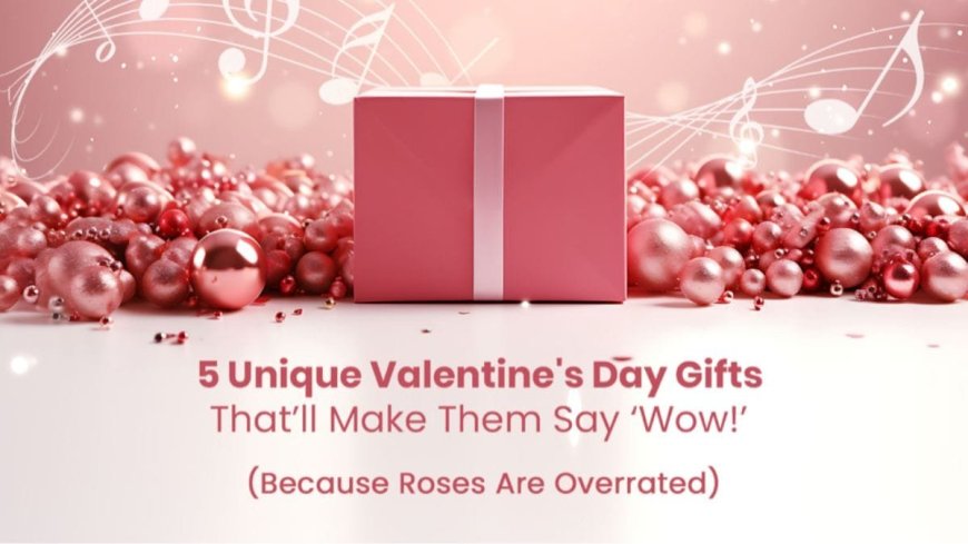 5 Unique Valentine’s Day Gifts That’ll Make Them Say ‘Wow’