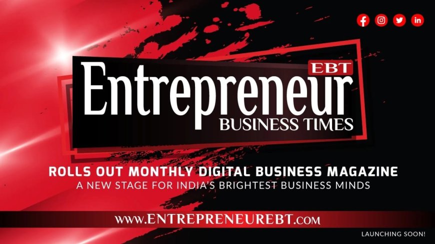 Entrepreneur Business Times Rolls Out Monthly Digital Business Magazine — A New Stage for India’s Brightest Business Minds