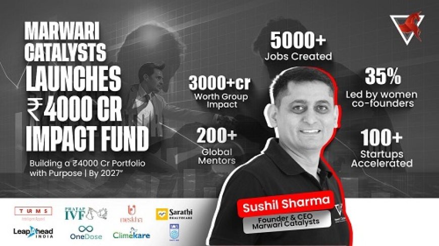 Marwari Catalysts Unveils Rs. 4,000 Crore Impact Fund to Accelerate Purposeâ'Driven Startups