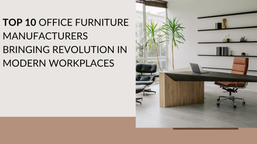 Top 10 office furniture manufacturers bringing revolution in modern workplaces