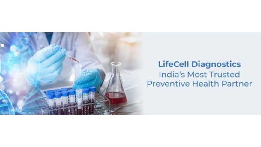 Why LifeCell Diagnostics Is Emerging as India’s Most Trusted Preventive Health Partner