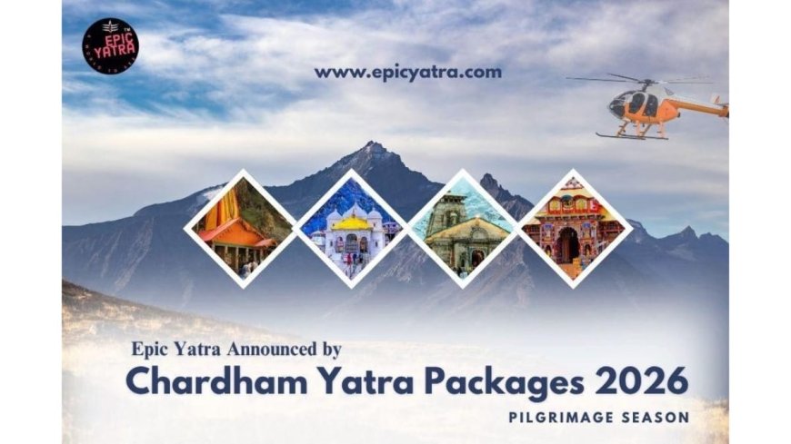 Chardham Yatra Packages Announced by Epic Yatra for the 2026 Pilgrimage Season