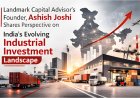 Landmark Capital Advisor’s Founder, Ashish Joshi Shares Perspective on India’s Evolving Industrial Investment Landscape