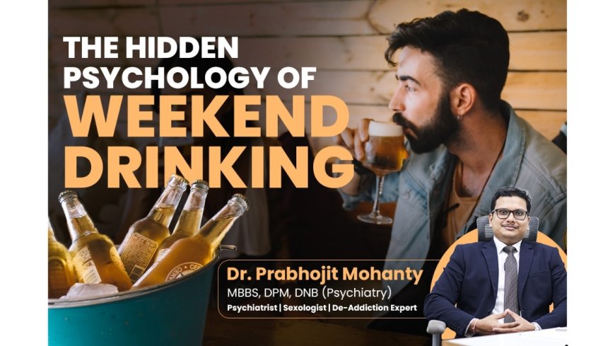 Psychiatrist Dr. Prabhojit Mohanty on Weekend Drinking, Really a Choice or a Coping Pattern?