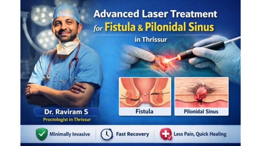 Advanced Laser Treatment for Fistula & Pilonidal Sinus in Thrissur – Dr. Raviram S