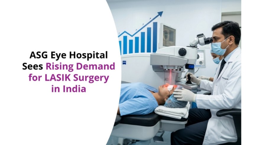ASG Eye Hospital Sees Rising Demand for LASIK Surgery in India
